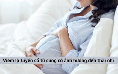 Chuyên gia giải đáp: Viêm lộ tuyến cổ tử cung có ảnh hưởng đến thai nhi không?