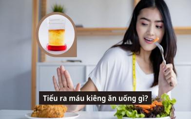 Tiểu ra máu kiêng ăn uống gì để nhanh khỏi bệnh?